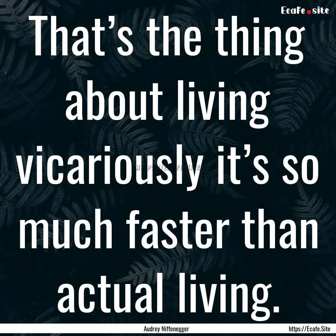 That’s the thing about living vicariously.... : Quote by Audrey Niffenegger