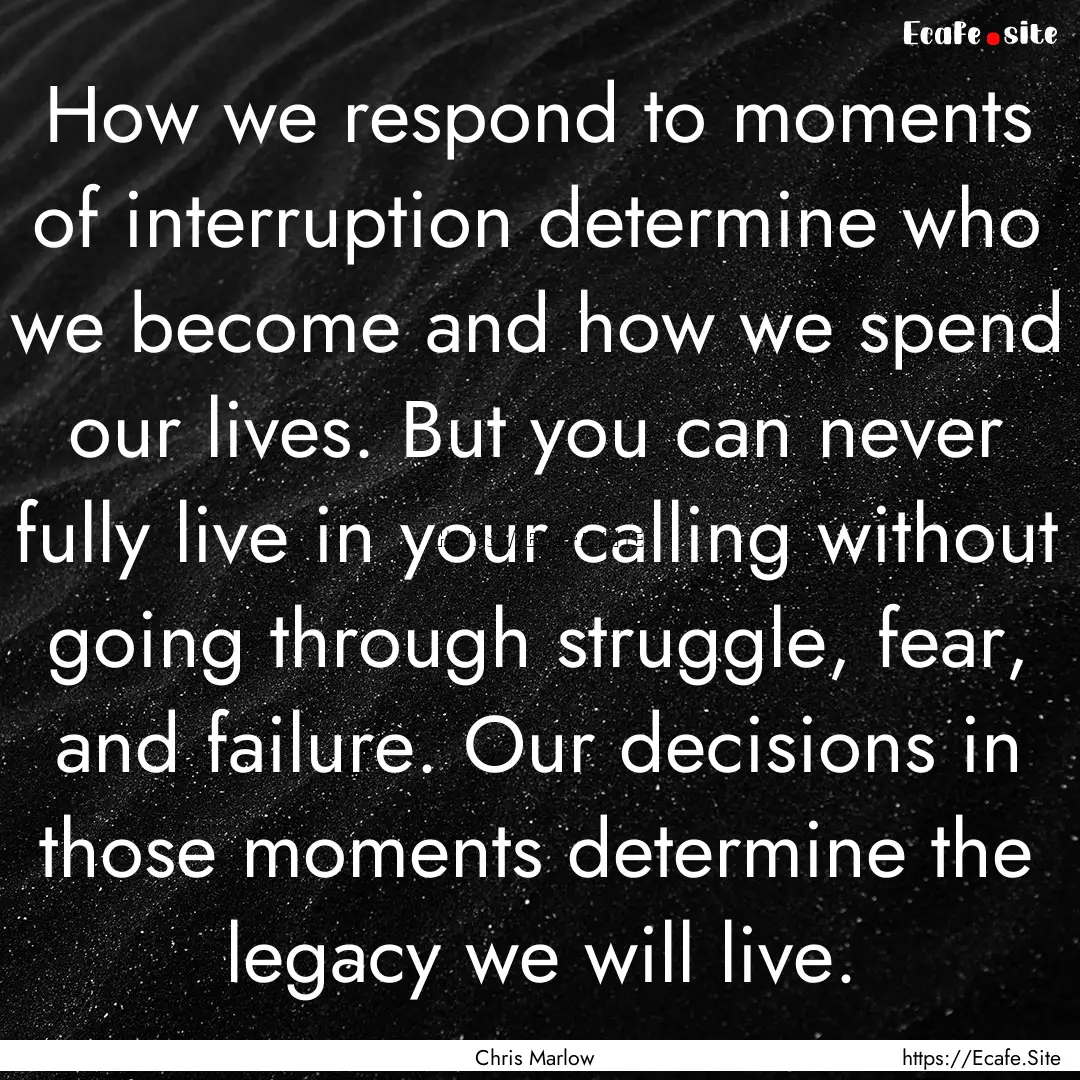 How we respond to moments of interruption.... : Quote by Chris Marlow