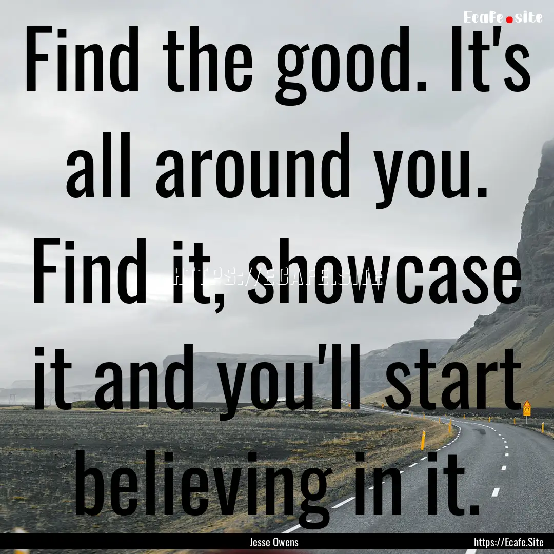 Find the good. It's all around you. Find.... : Quote by Jesse Owens