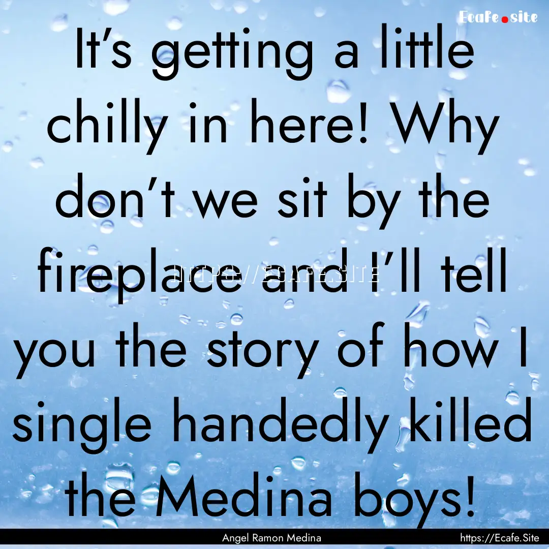 It’s getting a little chilly in here! Why.... : Quote by Angel Ramon Medina