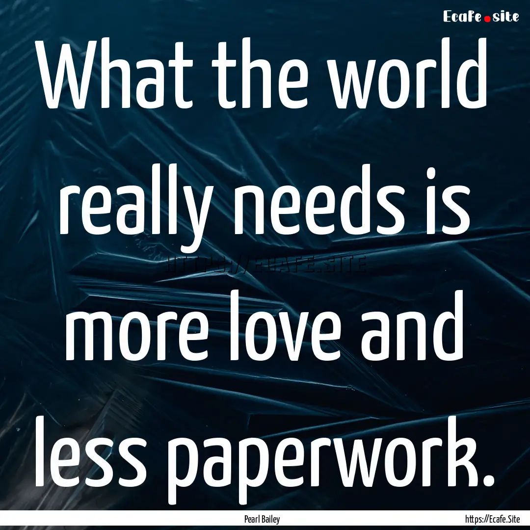 What the world really needs is more love.... : Quote by Pearl Bailey