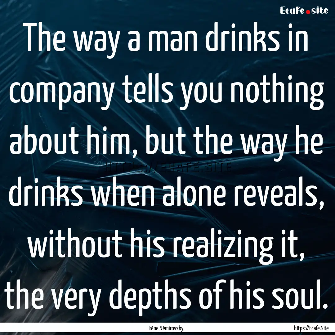 The way a man drinks in company tells you.... : Quote by Irène Némirovsky