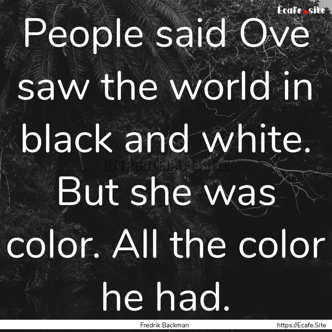 People said Ove saw the world in black and.... : Quote by Fredrik Backman