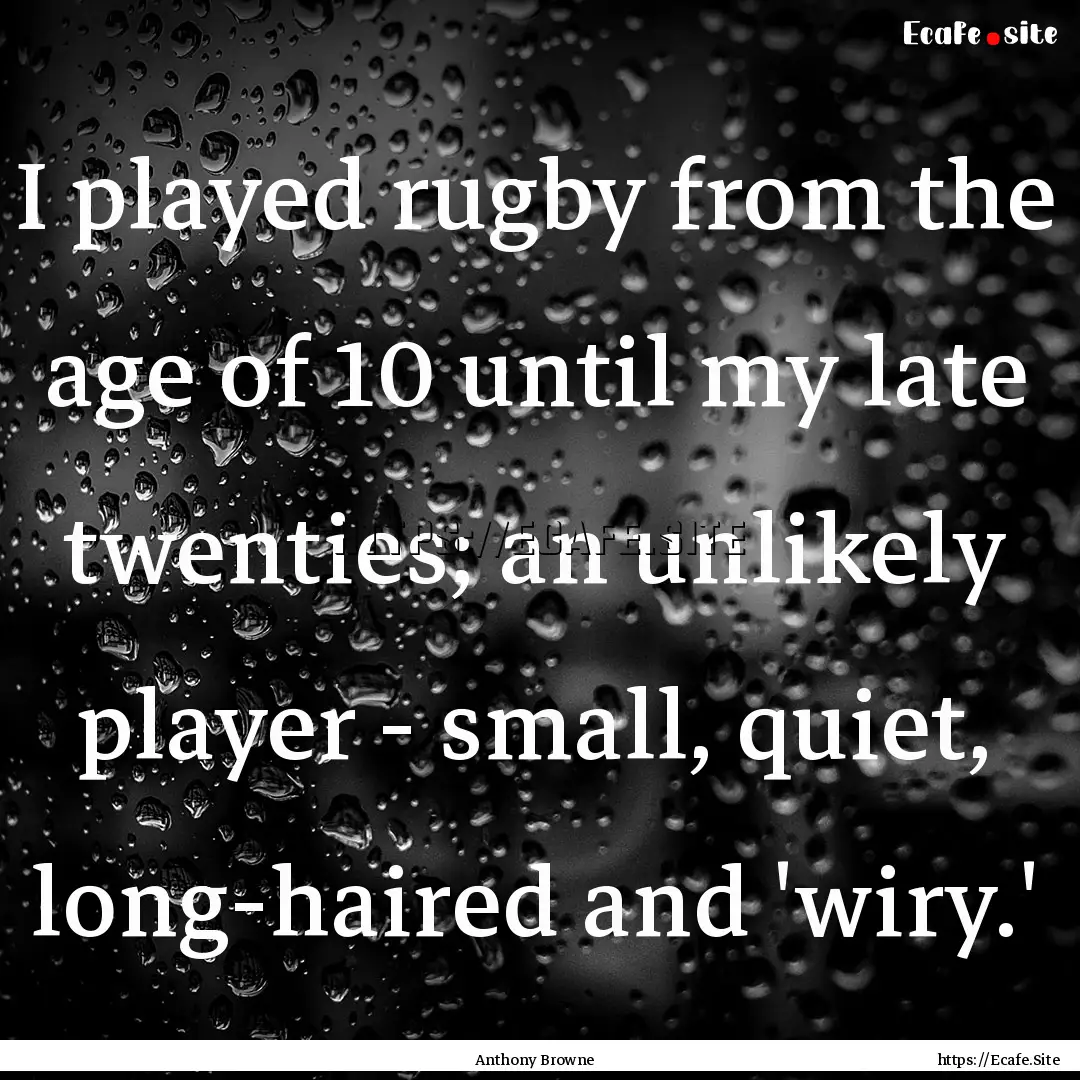 I played rugby from the age of 10 until my.... : Quote by Anthony Browne