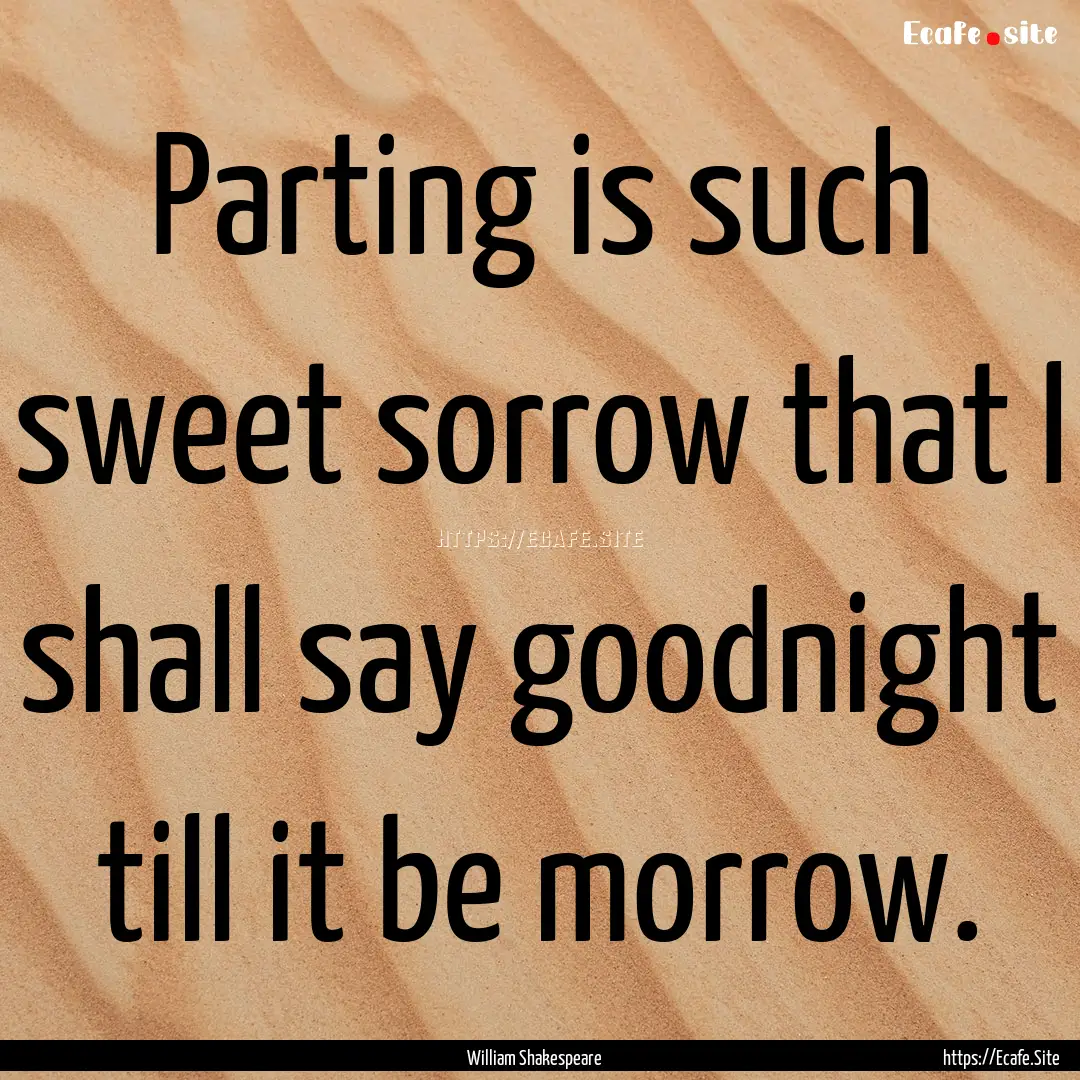 Parting is such sweet sorrow that I shall.... : Quote by William Shakespeare