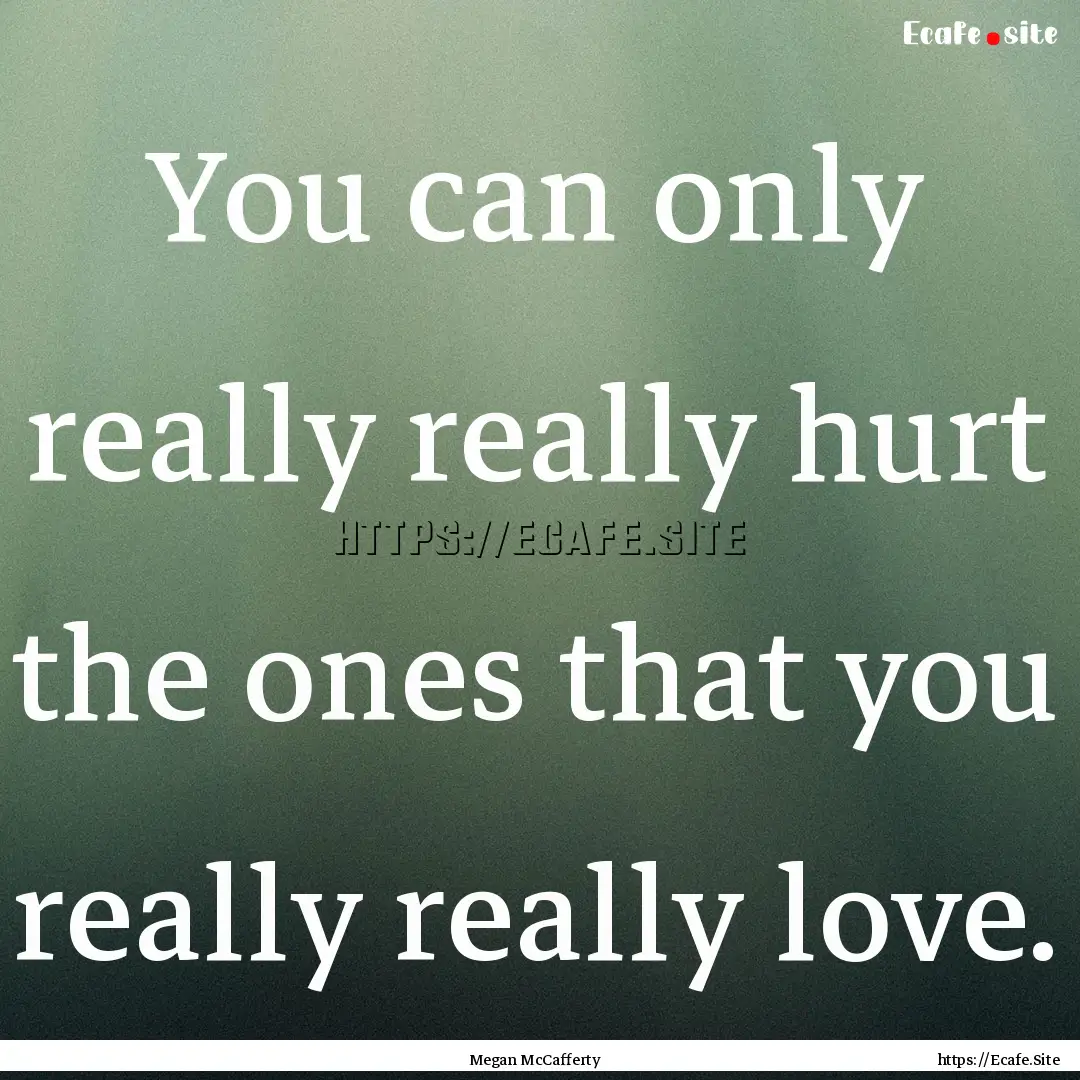 You can only really really hurt the ones.... : Quote by Megan McCafferty