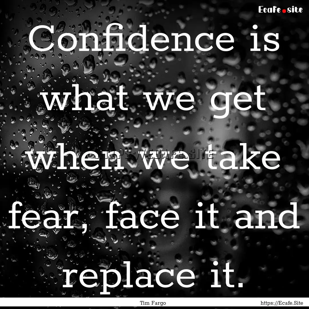 Confidence is what we get when we take fear,.... : Quote by Tim Fargo