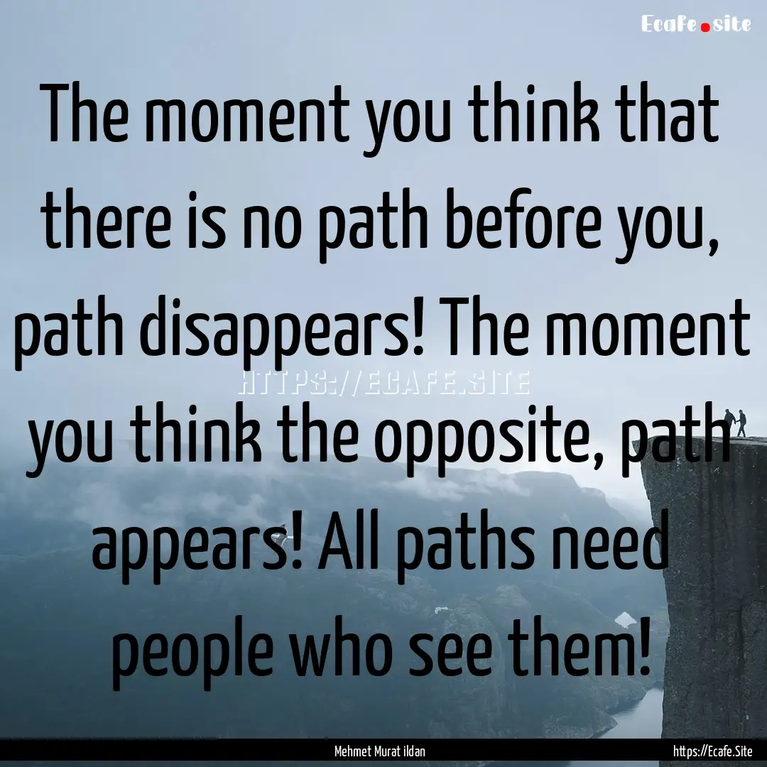 The moment you think that there is no path.... : Quote by Mehmet Murat ildan