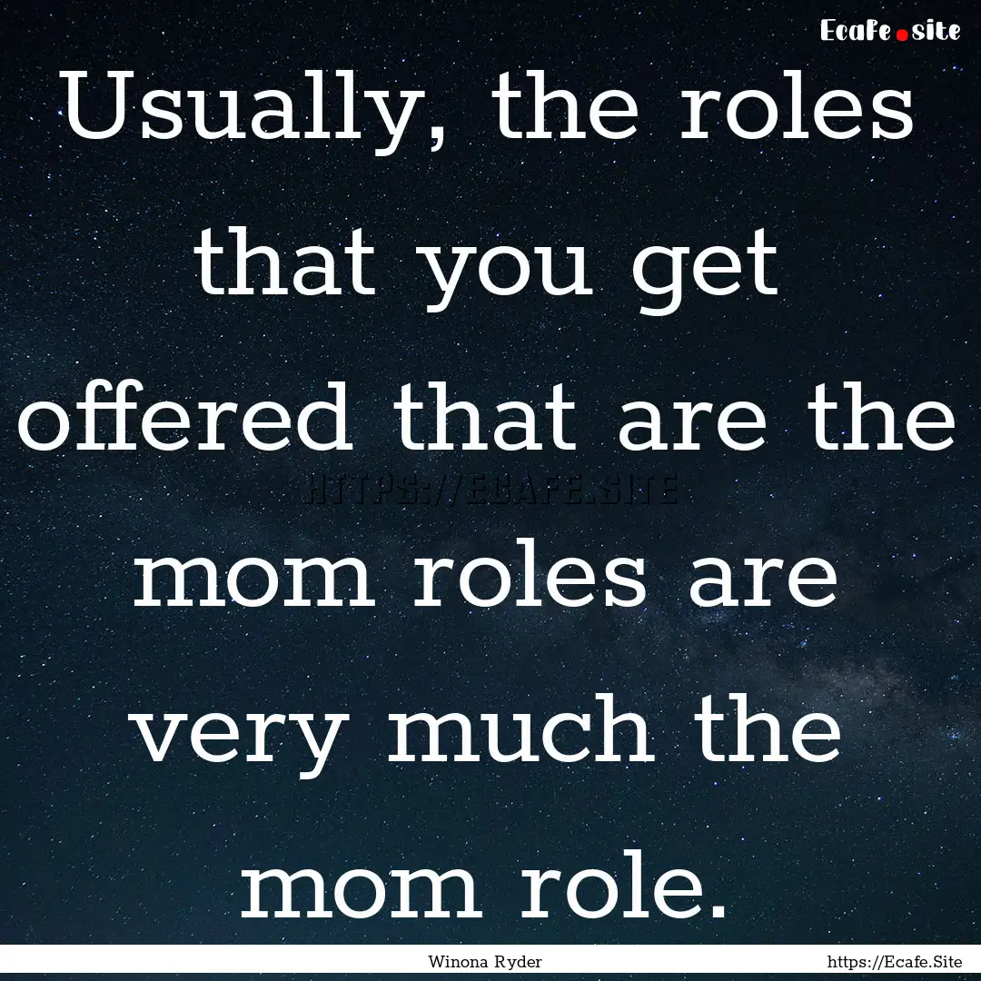 Usually, the roles that you get offered that.... : Quote by Winona Ryder