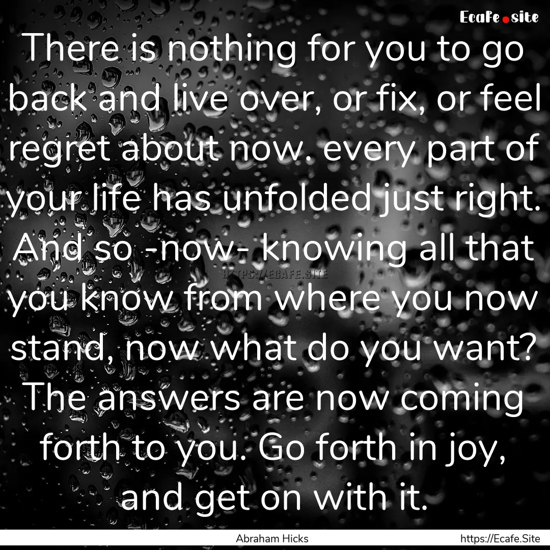 There is nothing for you to go back and live.... : Quote by Abraham Hicks