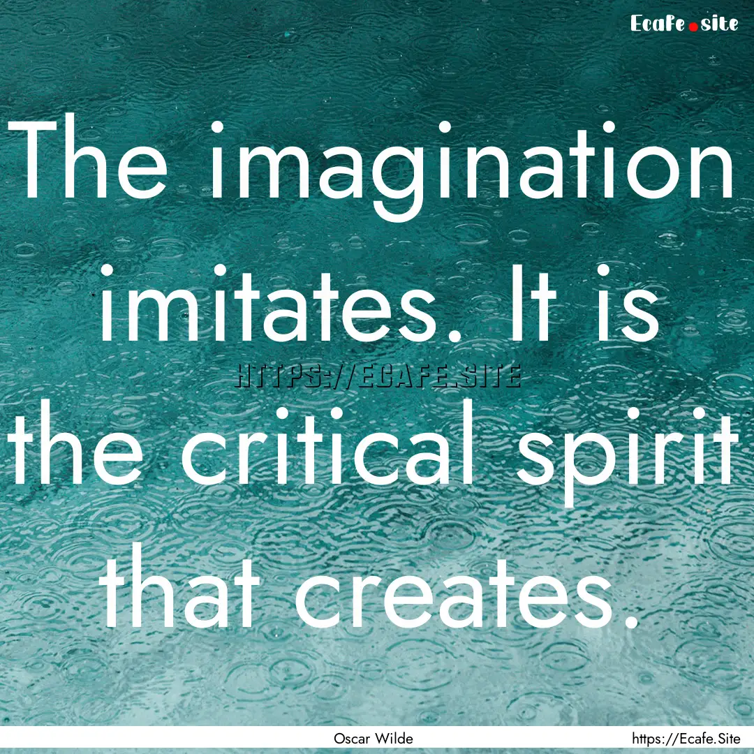 The imagination imitates. It is the critical.... : Quote by Oscar Wilde