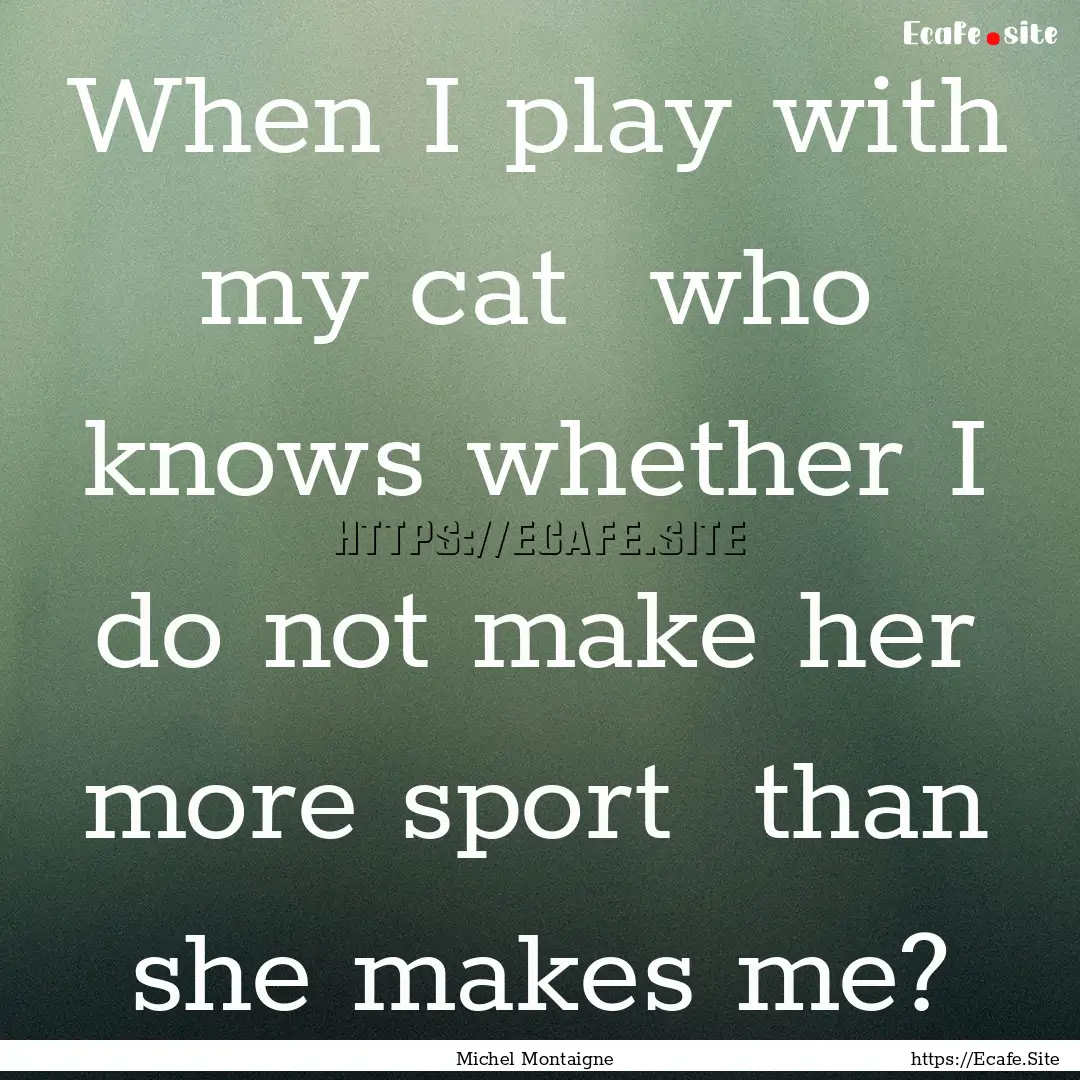 When I play with my cat who knows whether.... : Quote by Michel Montaigne