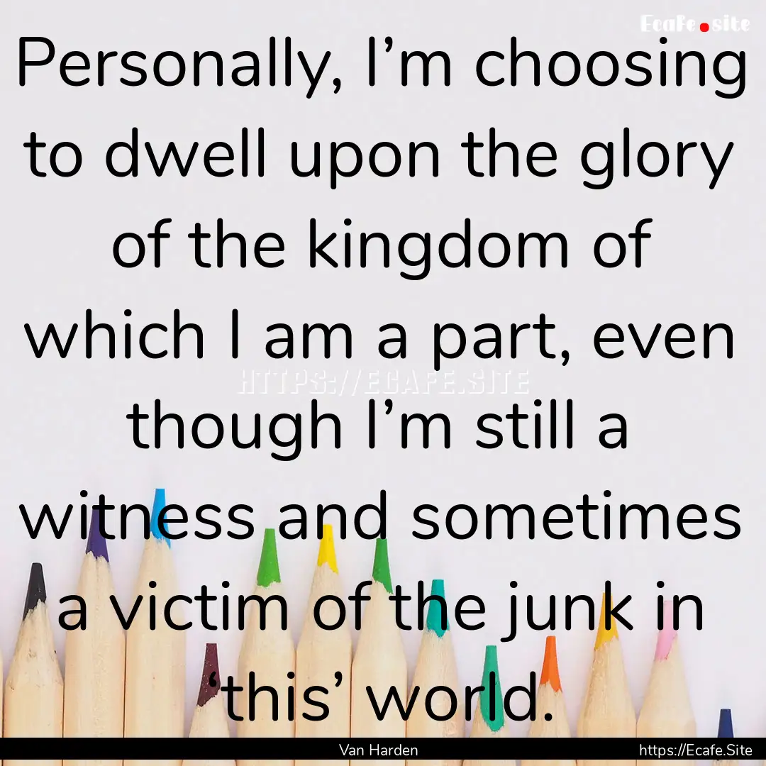 Personally, I’m choosing to dwell upon.... : Quote by Van Harden