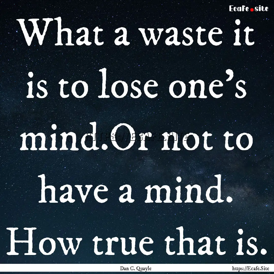 What a waste it is to lose one's mind.Or.... : Quote by Dan C. Quayle