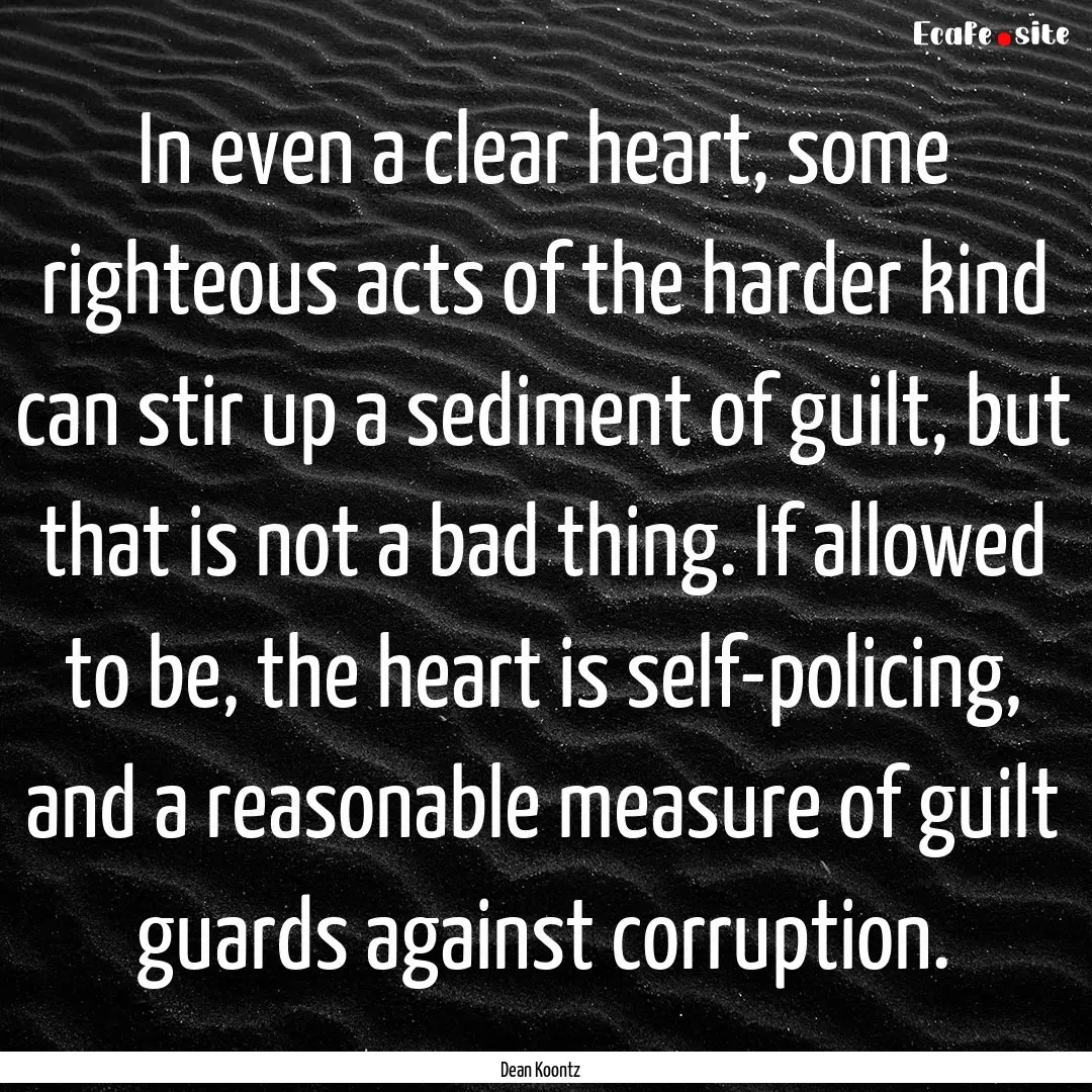 In even a clear heart, some righteous acts.... : Quote by Dean Koontz