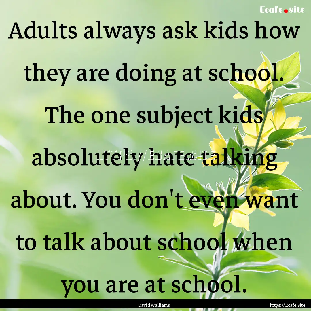 Adults always ask kids how they are doing.... : Quote by David Walliams