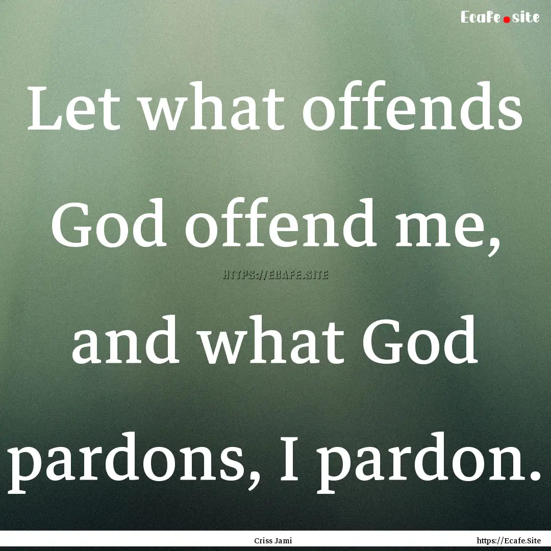 Let what offends God offend me, and what.... : Quote by Criss Jami