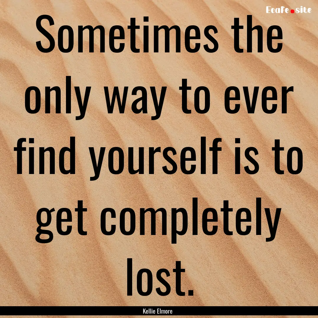 Sometimes the only way to ever find yourself.... : Quote by Kellie Elmore