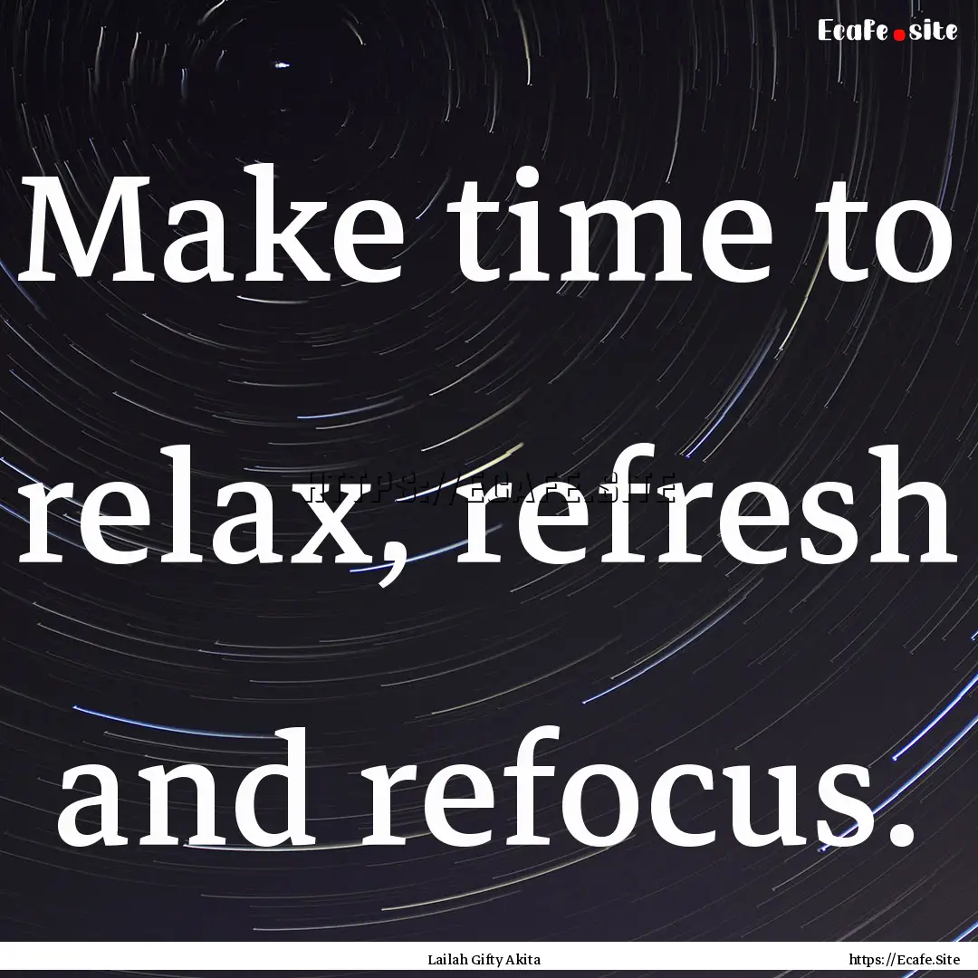 Make time to relax, refresh and refocus. : Quote by Lailah Gifty Akita