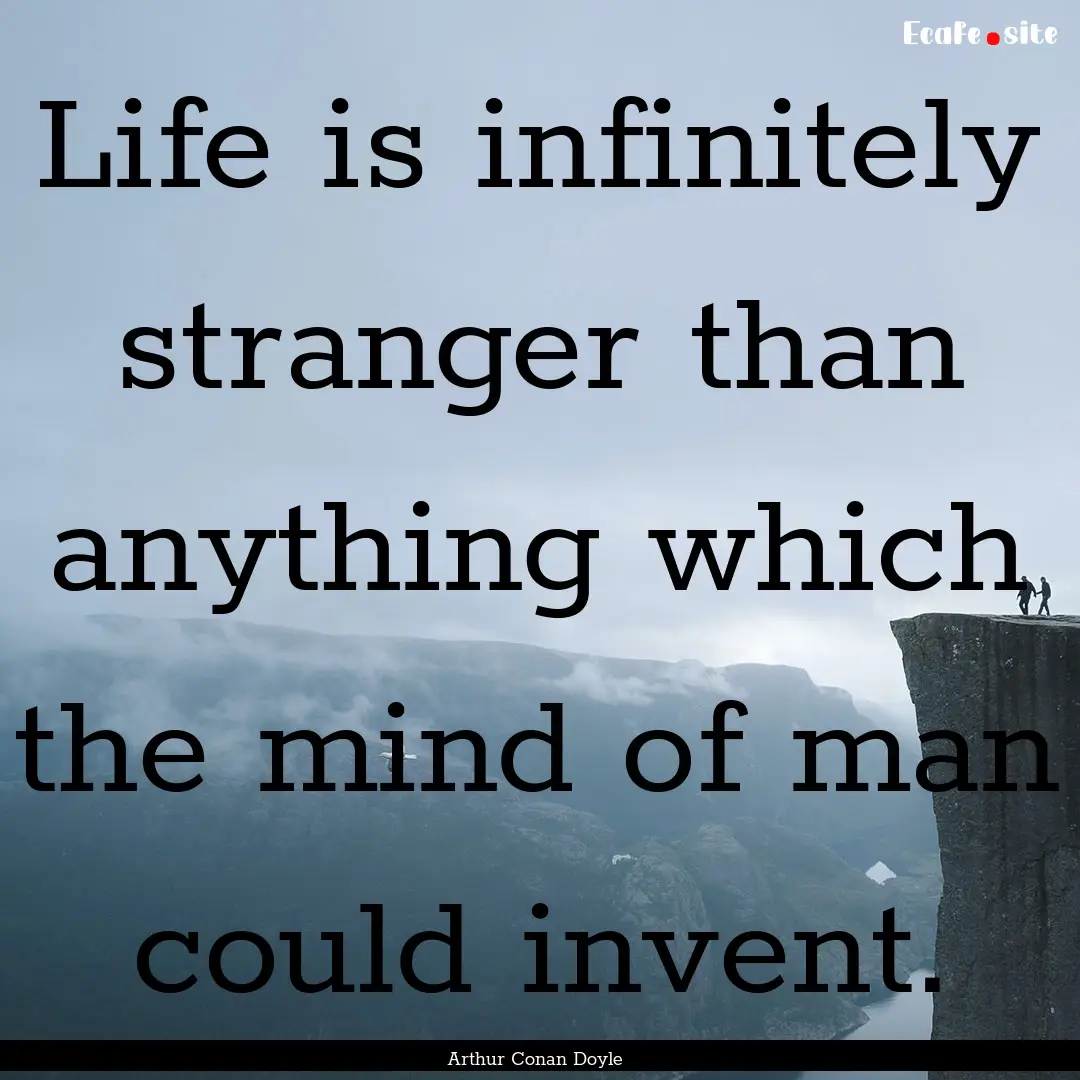 Life is infinitely stranger than anything.... : Quote by Arthur Conan Doyle