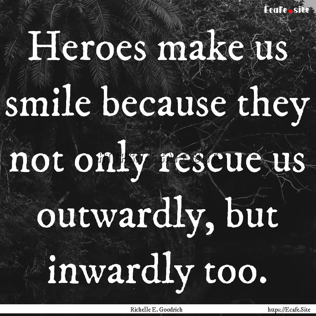 Heroes make us smile because they not only.... : Quote by Richelle E. Goodrich