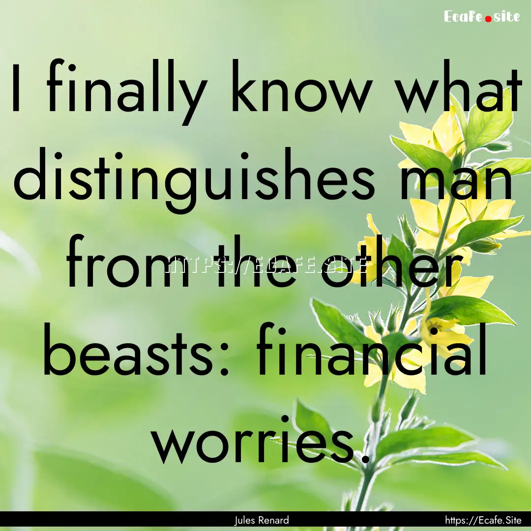 I finally know what distinguishes man from.... : Quote by Jules Renard