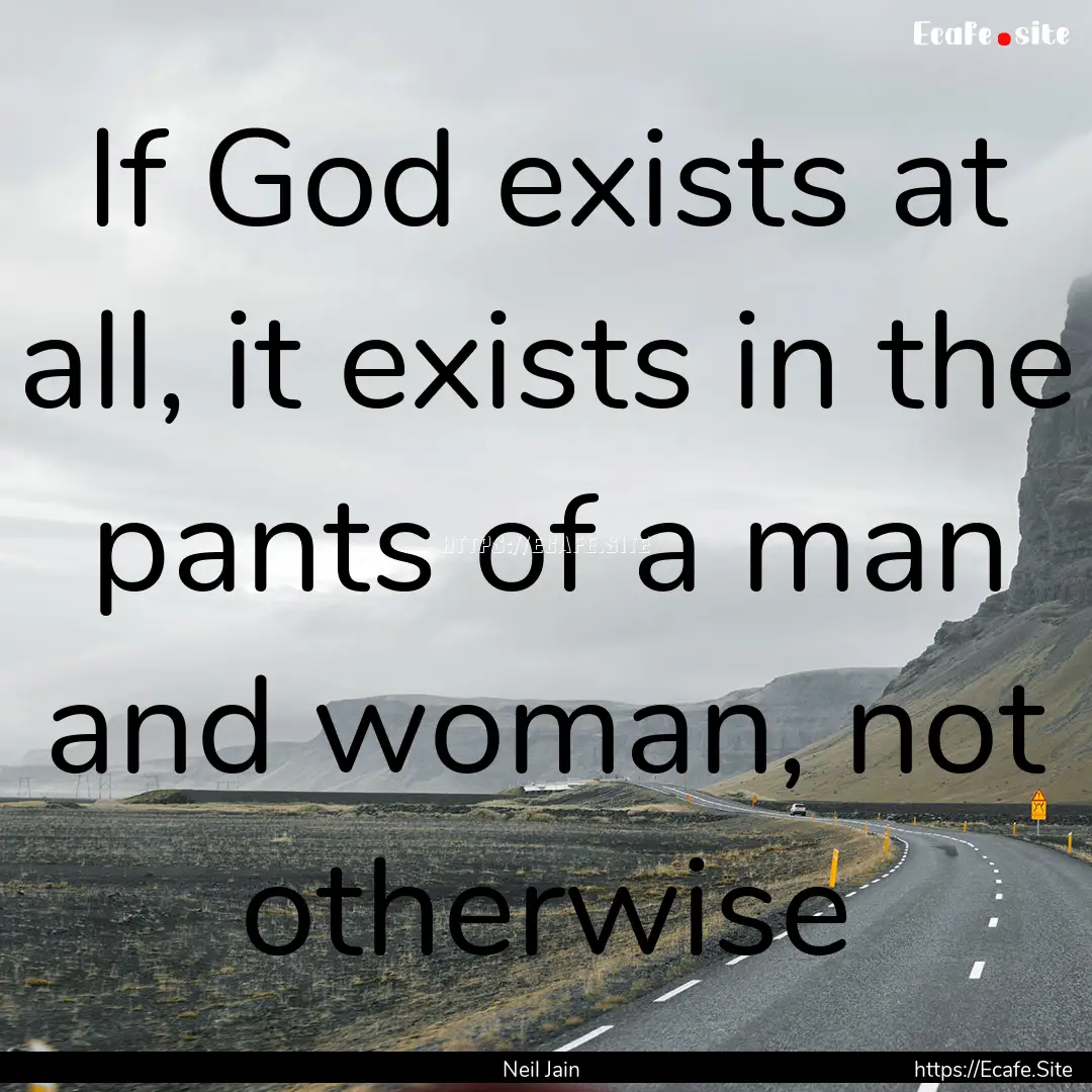 If God exists at all, it exists in the pants.... : Quote by Neil Jain