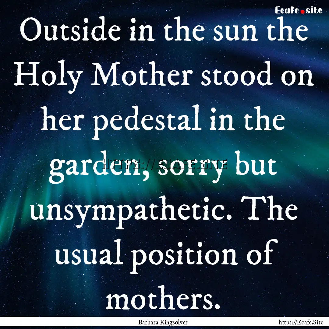 Outside in the sun the Holy Mother stood.... : Quote by Barbara Kingsolver