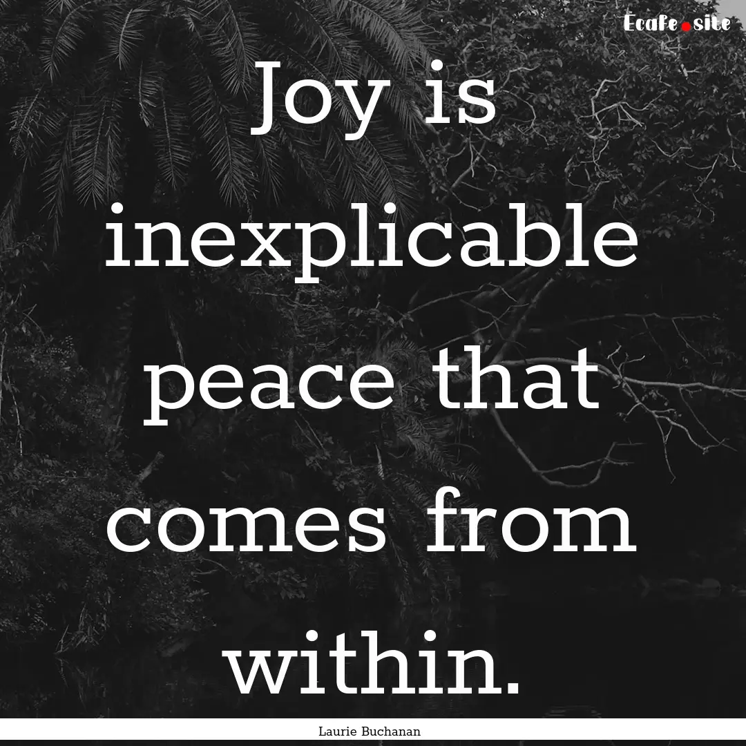 Joy is inexplicable peace that comes from.... : Quote by Laurie Buchanan