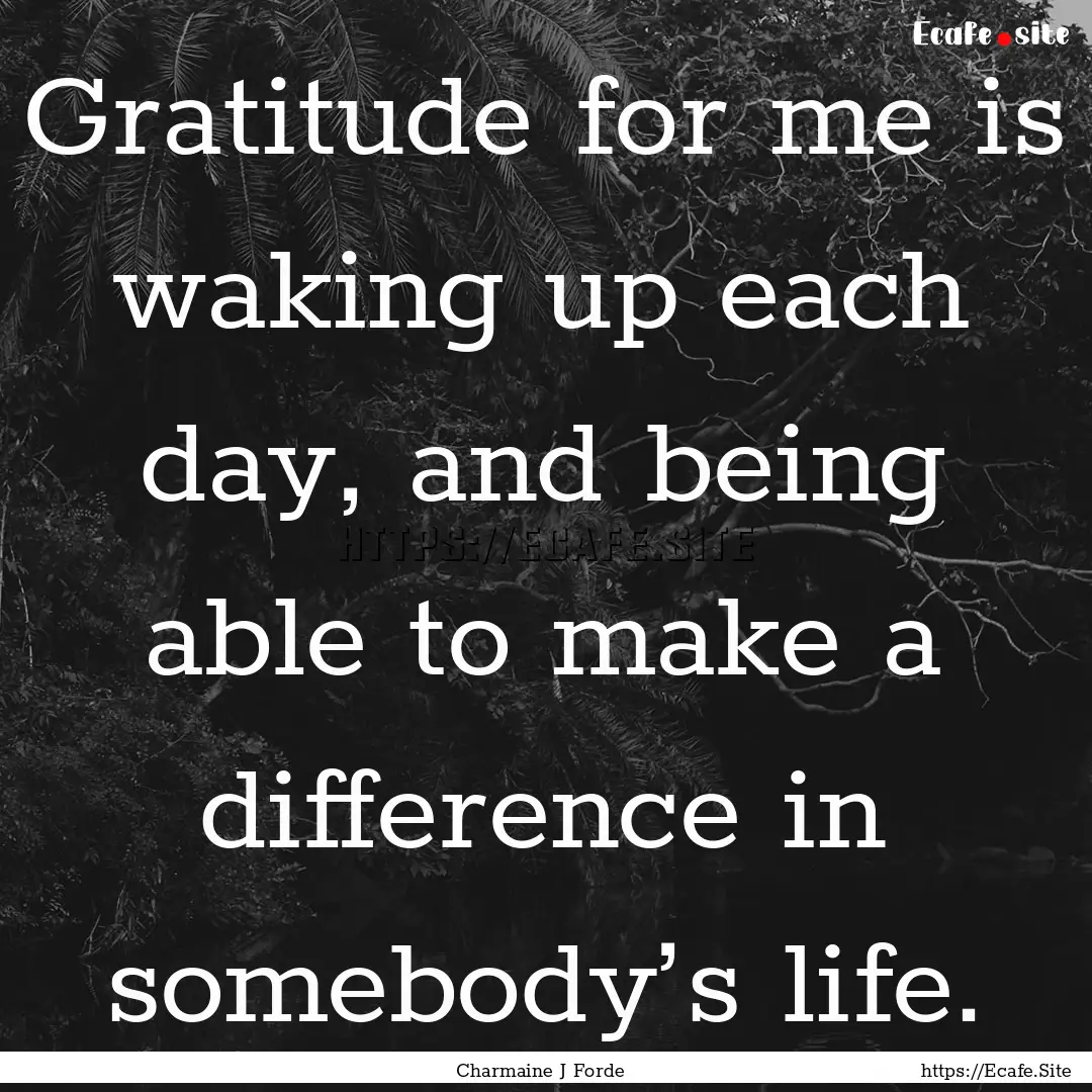 Gratitude for me is waking up each day, and.... : Quote by Charmaine J Forde