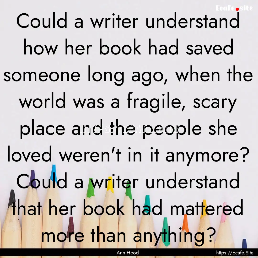 Could a writer understand how her book had.... : Quote by Ann Hood