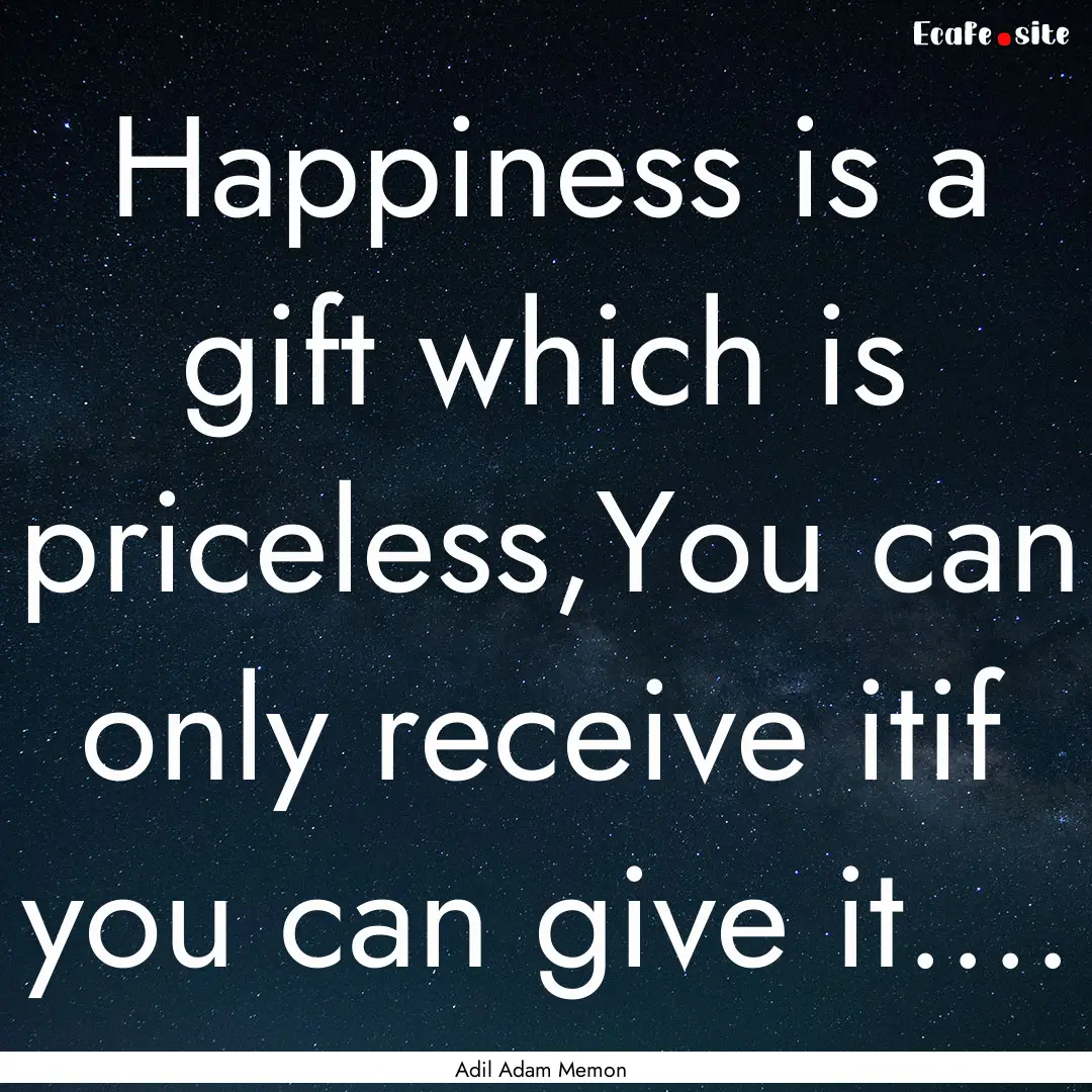 Happiness is a gift which is priceless,You.... : Quote by Adil Adam Memon