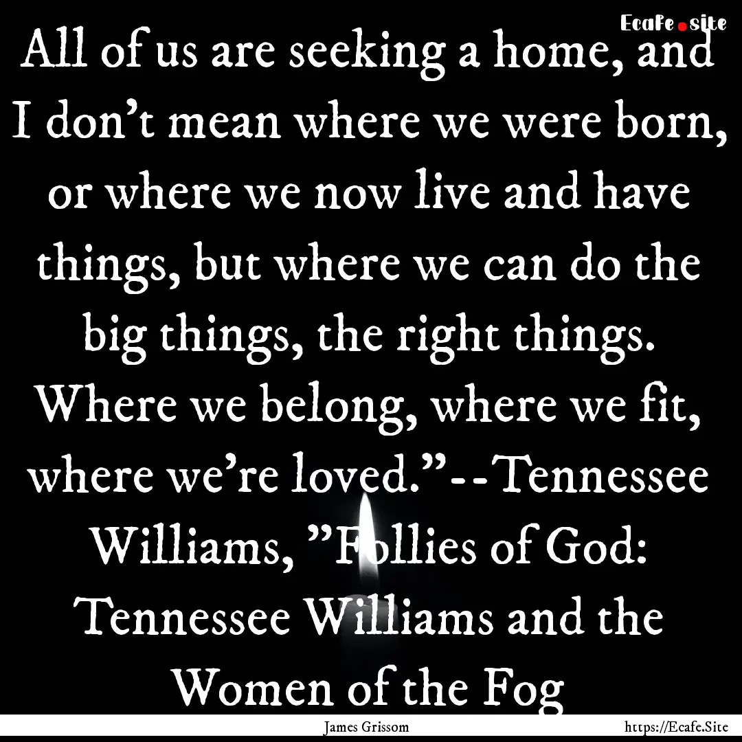 All of us are seeking a home, and I don't.... : Quote by James Grissom