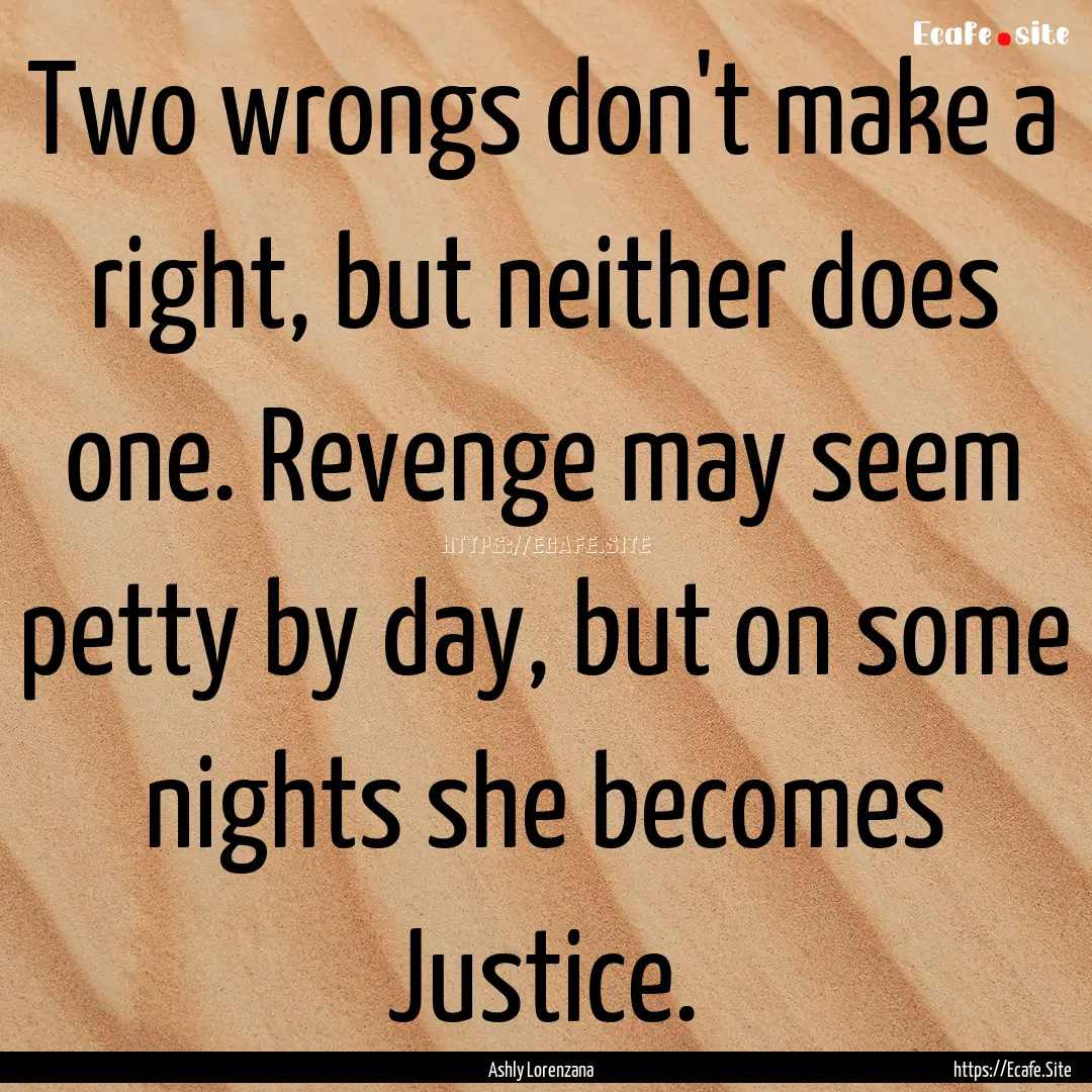 Two wrongs don't make a right, but neither.... : Quote by Ashly Lorenzana