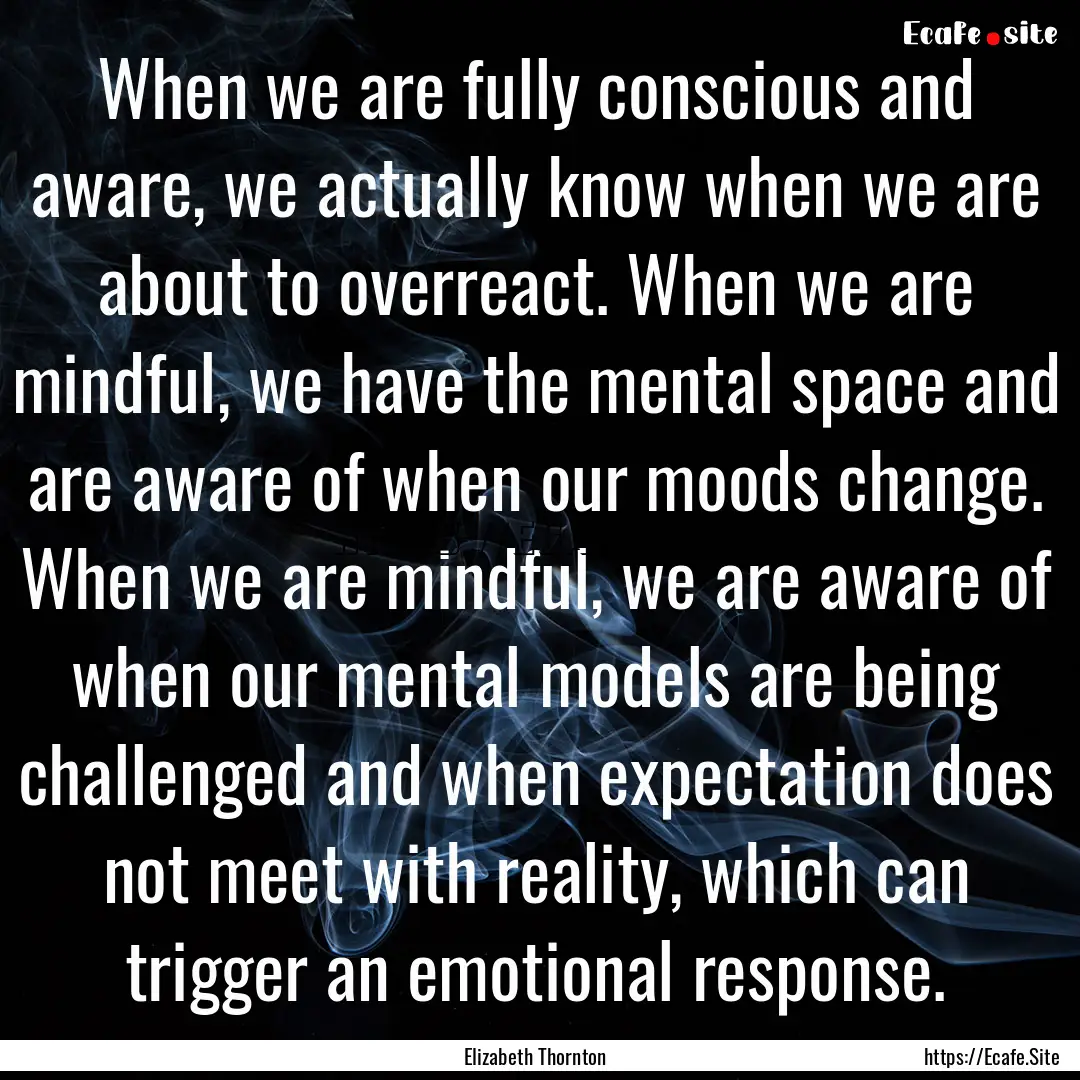 When we are fully conscious and aware, we.... : Quote by Elizabeth Thornton