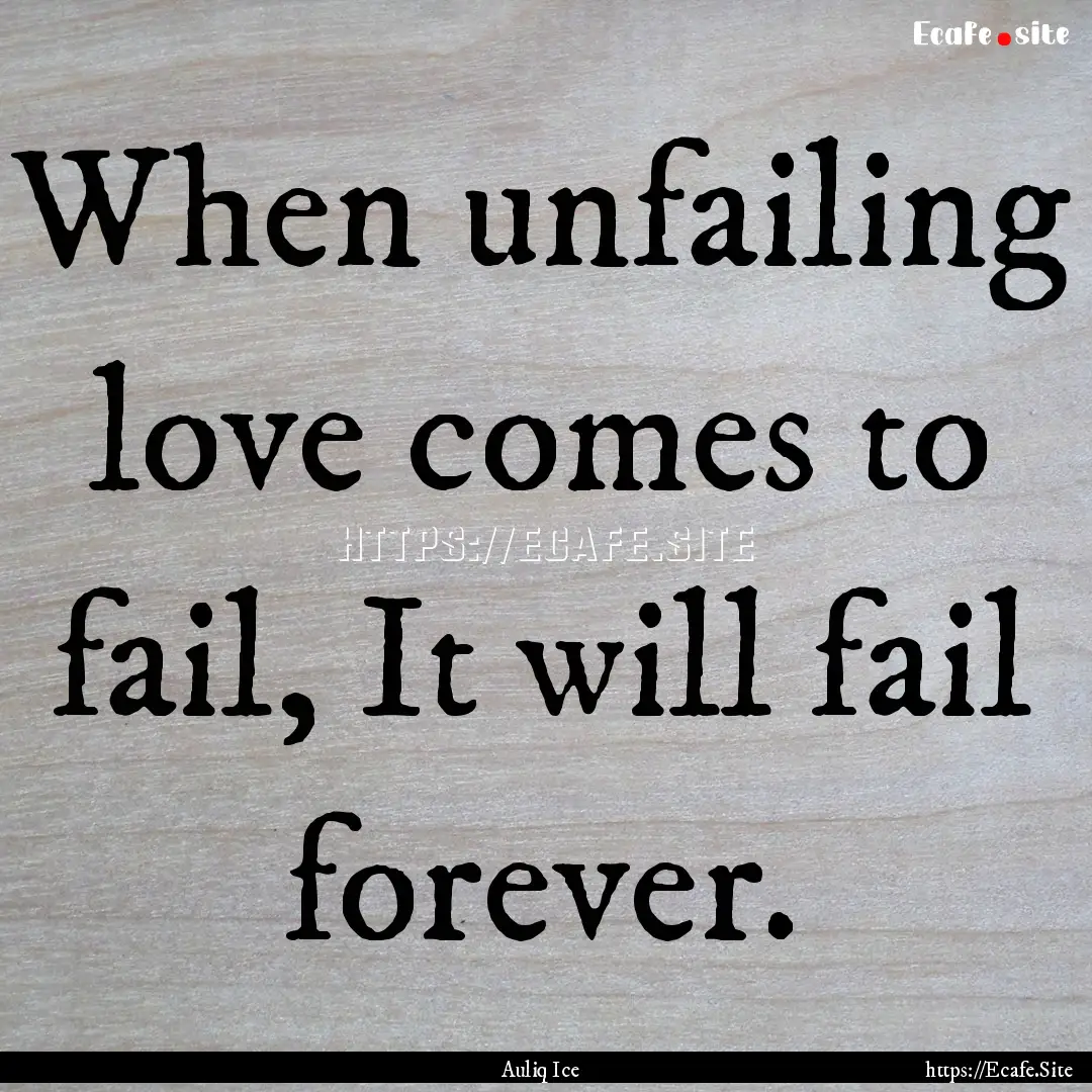 When unfailing love comes to fail, It will.... : Quote by Auliq Ice