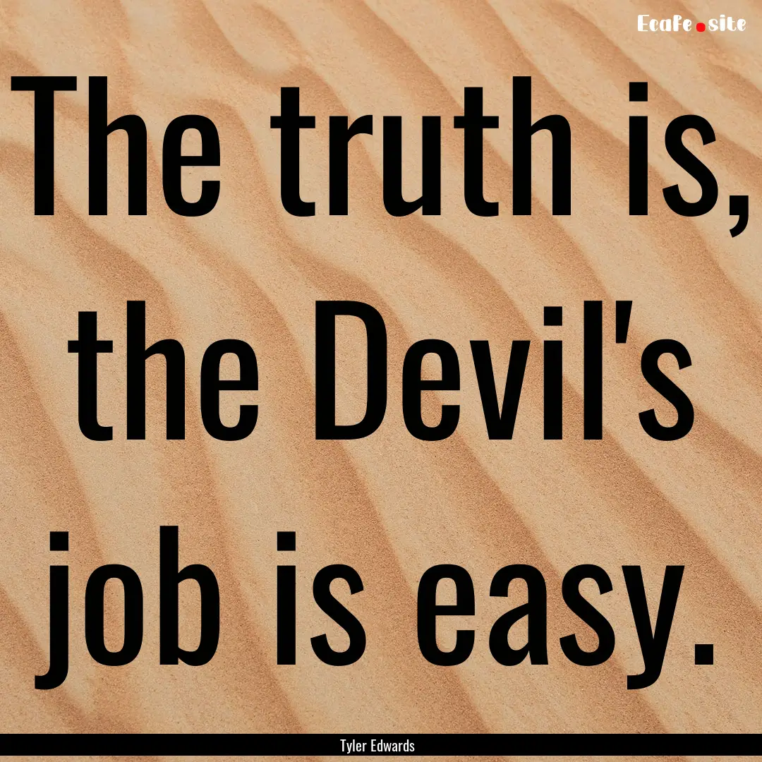 The truth is, the Devil's job is easy. : Quote by Tyler Edwards