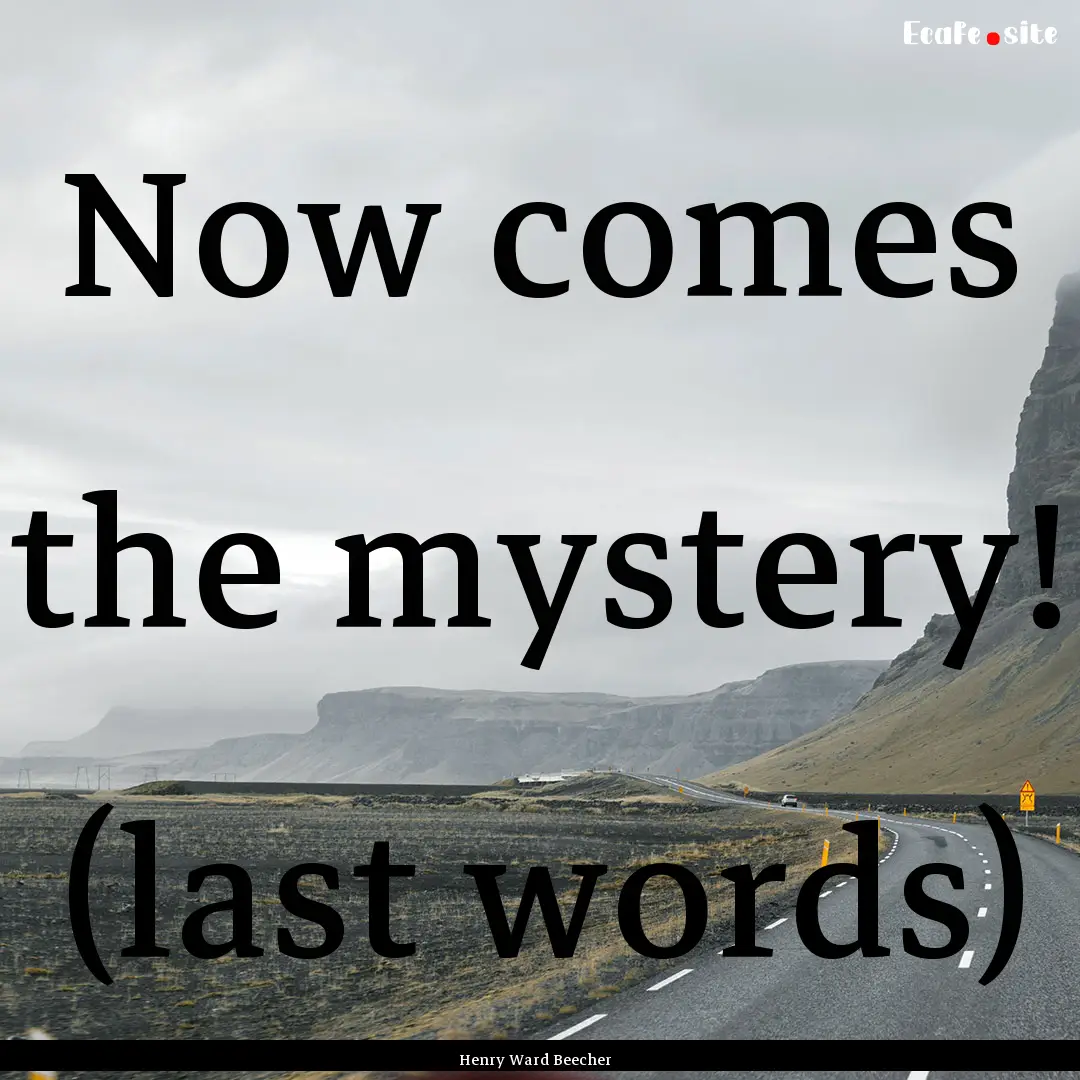 Now comes the mystery! (last words) : Quote by Henry Ward Beecher