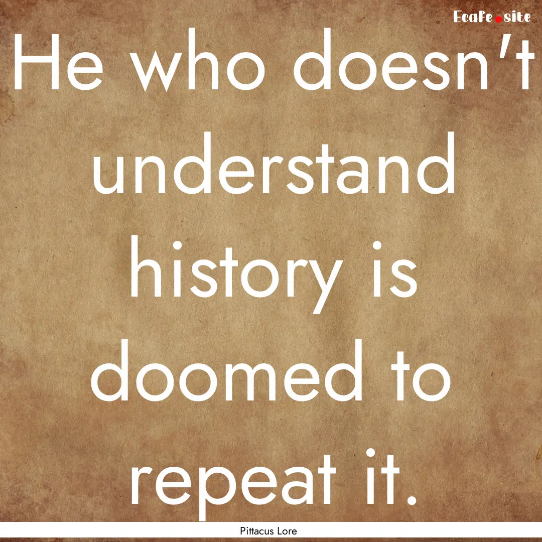 He who doesn't understand history is doomed.... : Quote by Pittacus Lore