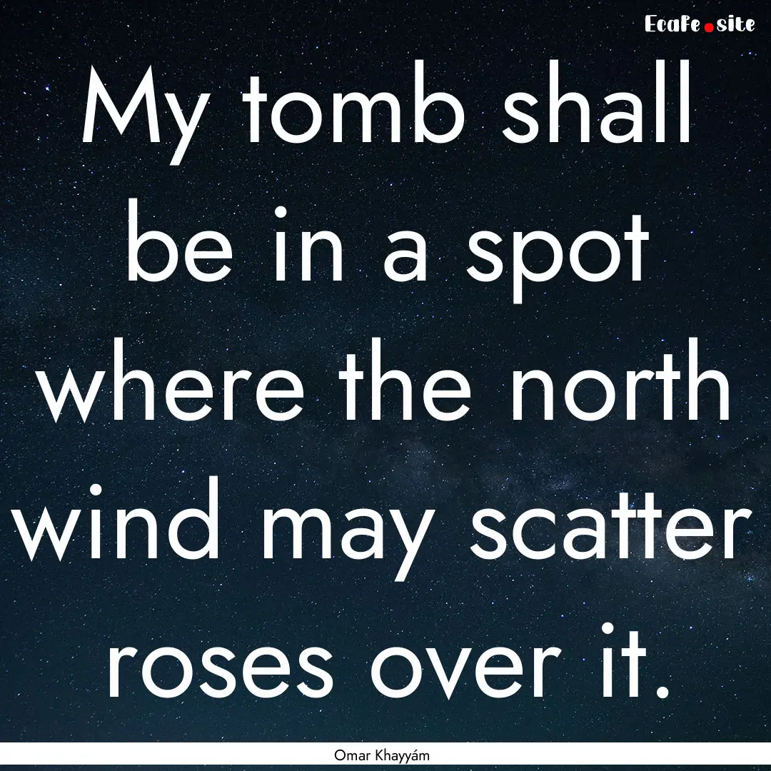 My tomb shall be in a spot where the north.... : Quote by Omar Khayyám