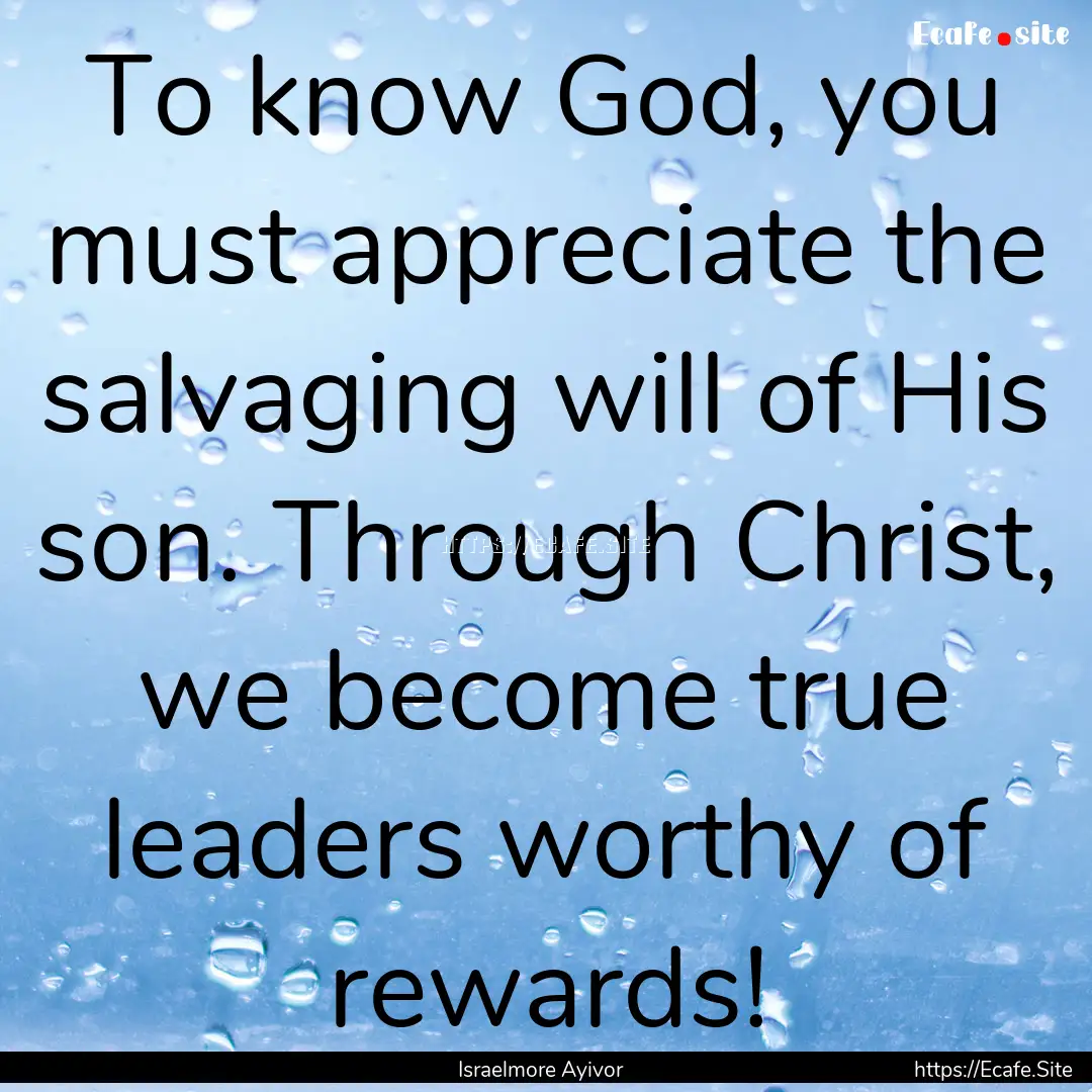 To know God, you must appreciate the salvaging.... : Quote by Israelmore Ayivor