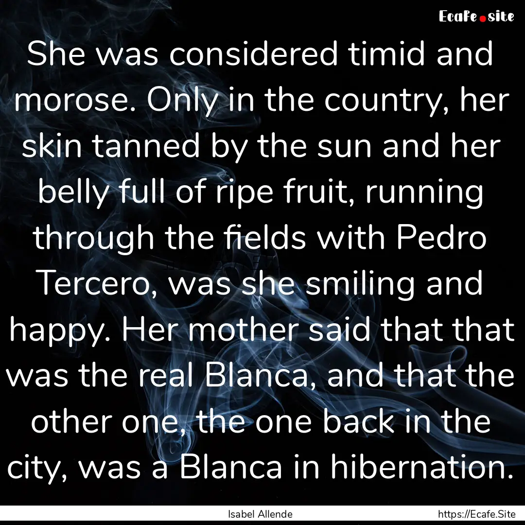 She was considered timid and morose. Only.... : Quote by Isabel Allende