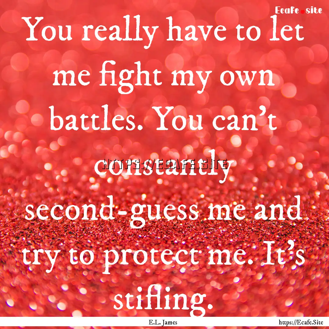 You really have to let me fight my own battles..... : Quote by E.L. James