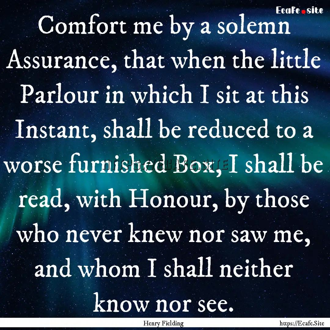 Comfort me by a solemn Assurance, that when.... : Quote by Henry Fielding