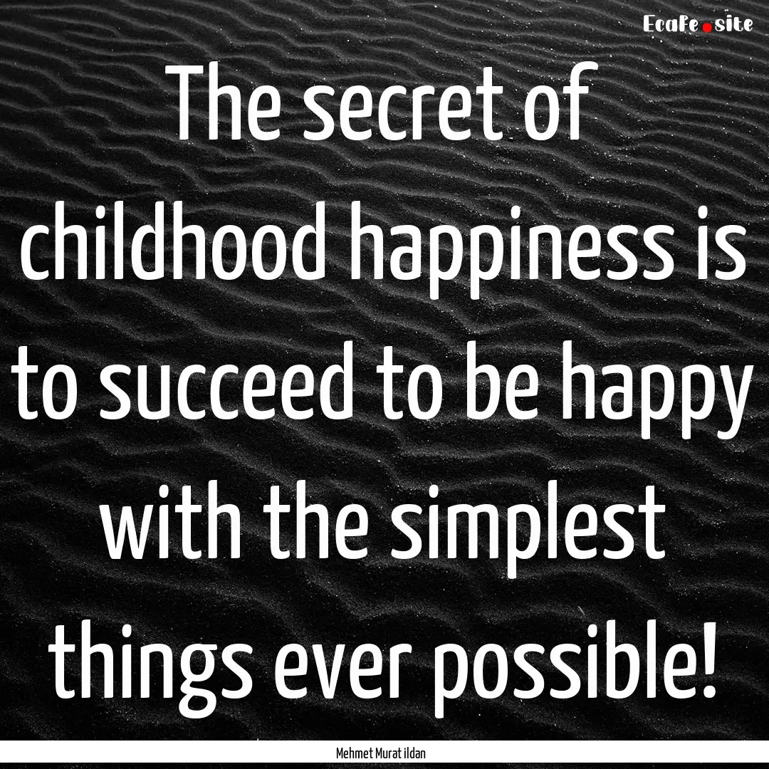 The secret of childhood happiness is to succeed.... : Quote by Mehmet Murat ildan