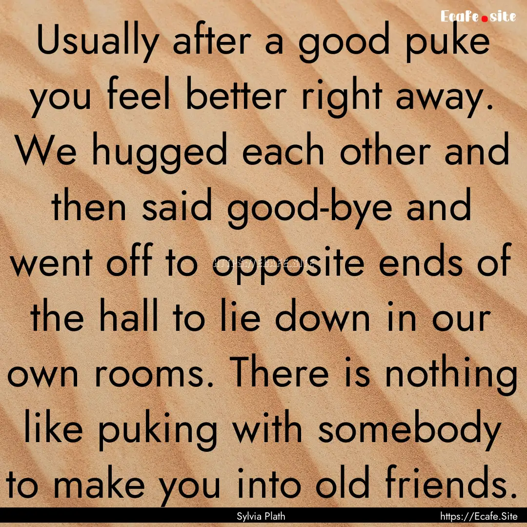 Usually after a good puke you feel better.... : Quote by Sylvia Plath