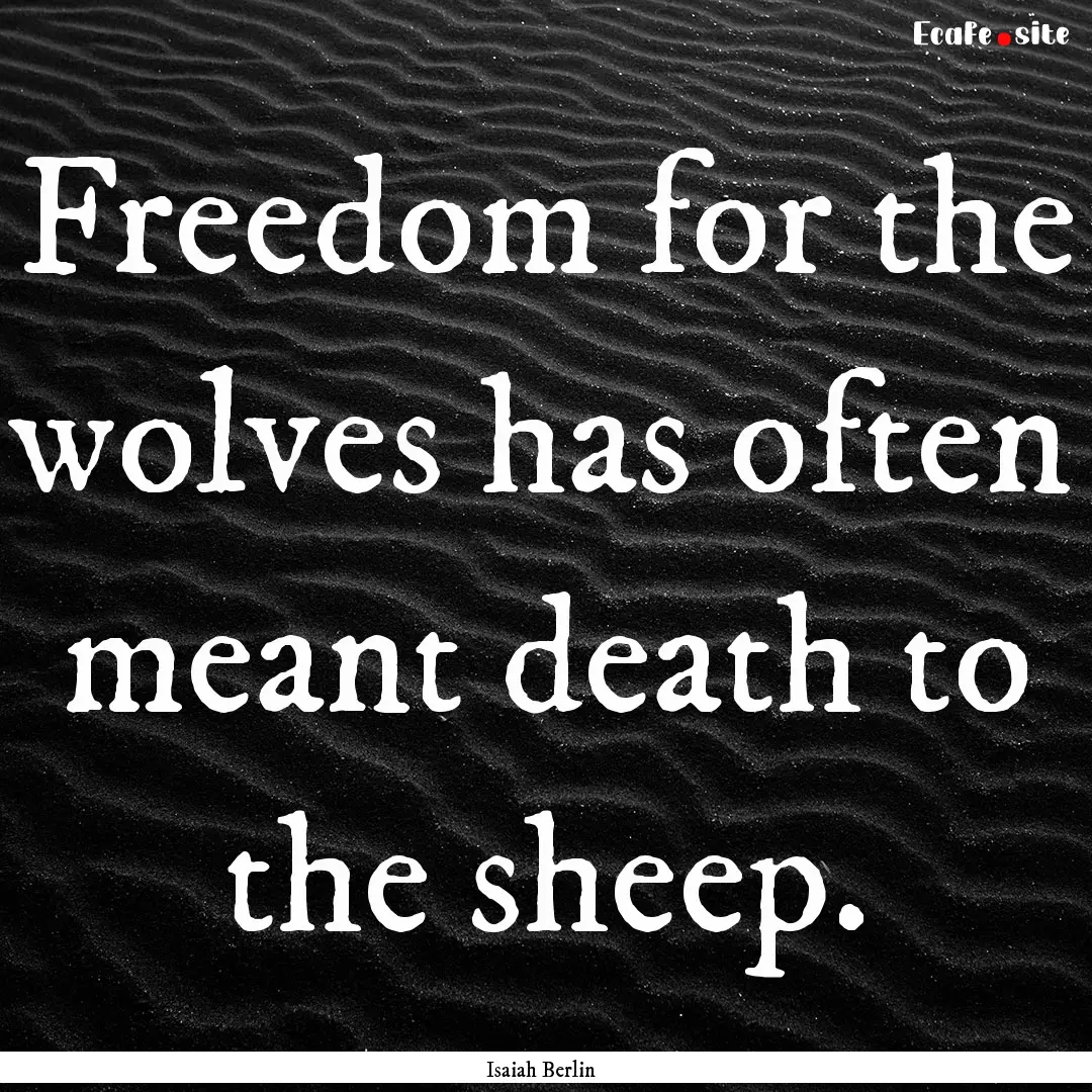 Freedom for the wolves has often meant death.... : Quote by Isaiah Berlin