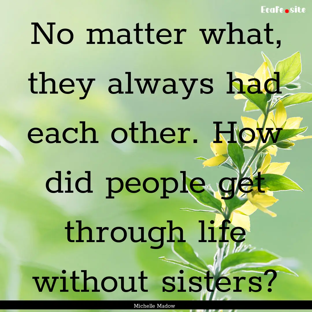 No matter what, they always had each other..... : Quote by Michelle Madow