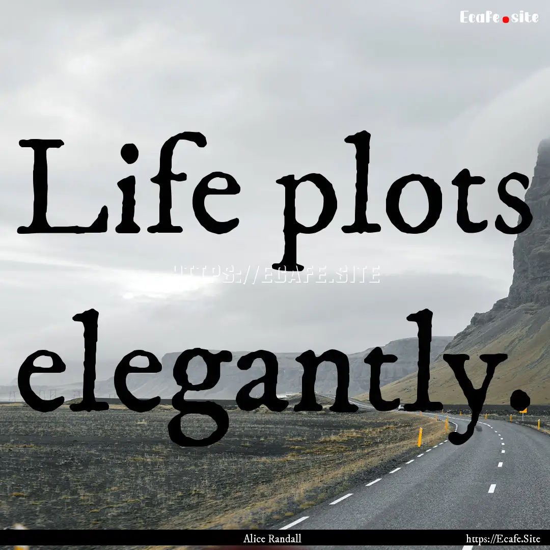 Life plots elegantly. : Quote by Alice Randall