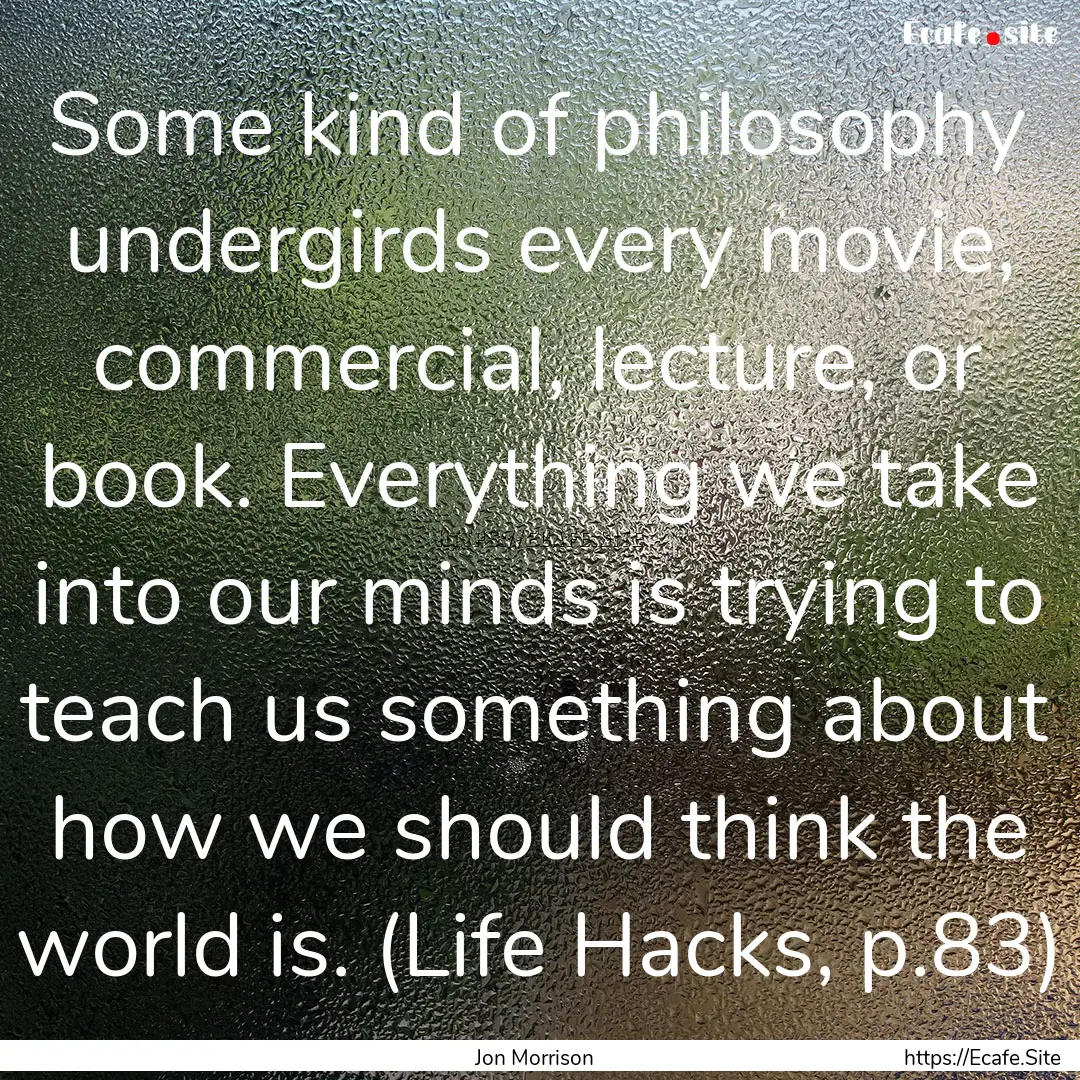 Some kind of philosophy undergirds every.... : Quote by Jon Morrison